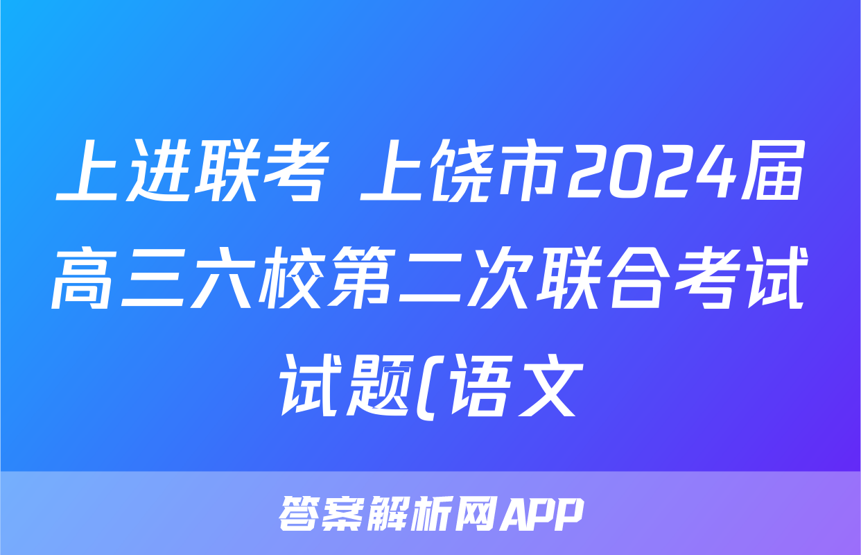 上进联考 上饶市2024届高三六校第二次联合考试试题(语文)